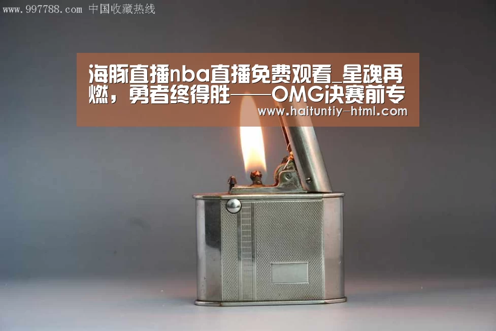 海豚直播nba直播免费观看_星魂再燃,勇者终得胜——OMG决赛前专访(图1) 海豚直播nba直播免费观看