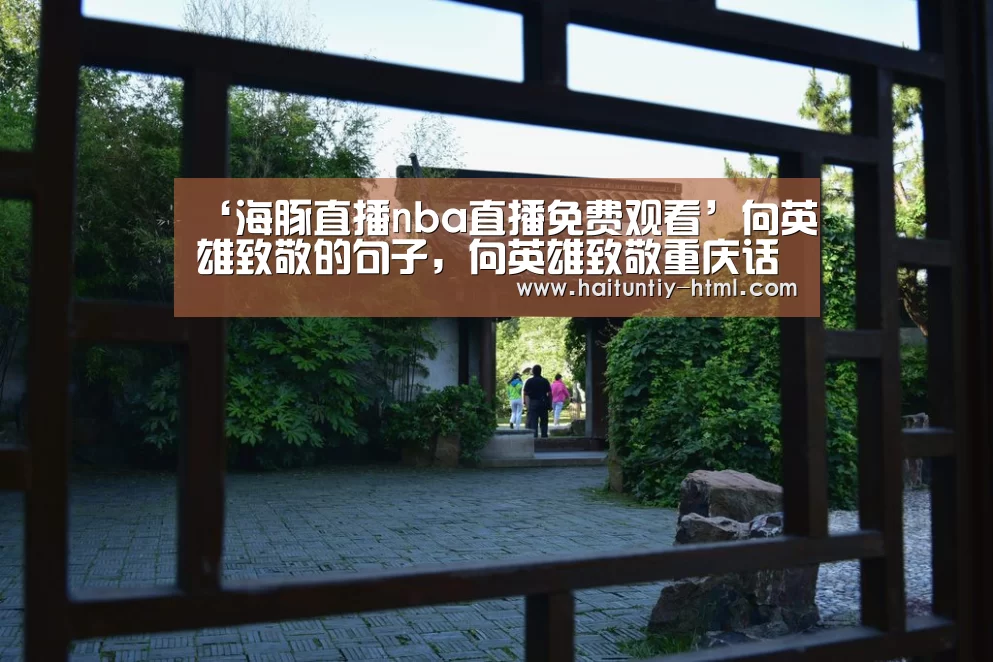 ‘海豚直播nba直播免费观看’向英雄致敬的句子,向英雄致敬重庆话怎么讲(图3) 海豚直播体育