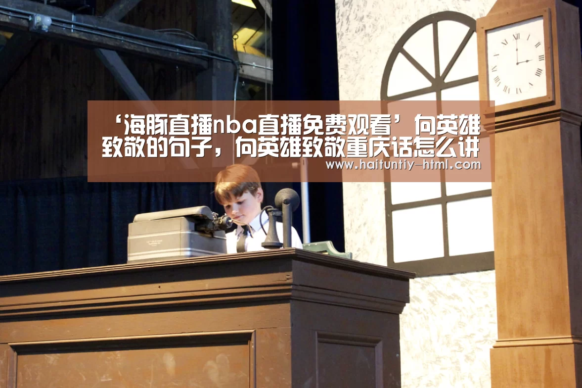 ‘海豚直播nba直播免费观看’向英雄致敬的句子,向英雄致敬重庆话怎么讲(图4) 海豚直播app最新版nba