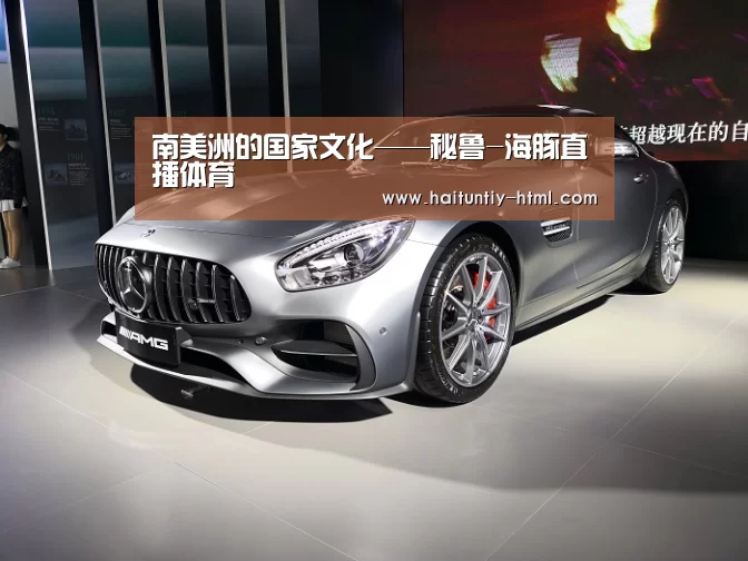 南美洲的国家文化——秘鲁-海豚直播体育(图1) 海豚直播nba直播免费观看