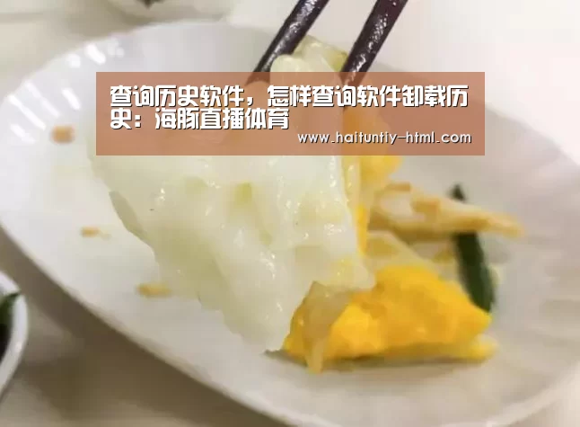 查询历史软件,怎样查询软件卸载历史:海豚直播体育(图1) 海豚直播体育