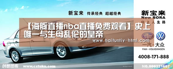 【海豚直播nba直播免费观看】史上唯一与生母乱伦的皇帝(图1) 海豚直播nba直播免费观看
