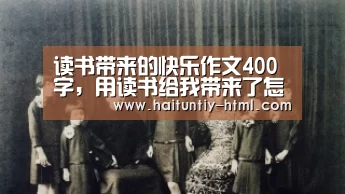 读书带来的快乐作文400字,用读书给我带来了怎样的快乐的作文400字【海豚直播app最新版nba】(图1) 海豚直播app最新版nba