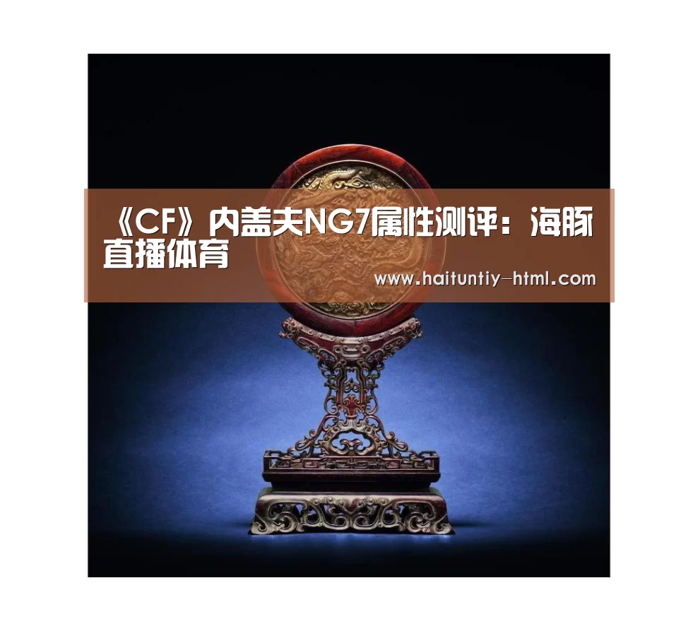 《CF》内盖夫NG7属性测评:海豚直播体育(图1) 海豚直播体育