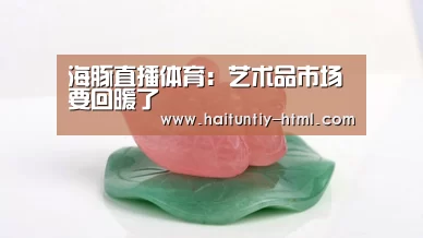 海豚直播体育:艺术品市场要回暖了(图1) 海豚直播体育